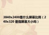 3840x2400是什么屏幕比例（240x320 是指屏幕大小吗）