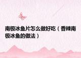 南极冰鱼片怎么做好吃（香辣南极冰鱼的做法）