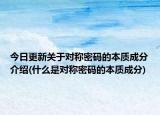 今日更新关于对称密码的本质成分介绍(什么是对称密码的本质成分)
