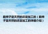 脆柿子是天然的还是加工的（脆柿子是天然的还是加工的详细介绍）