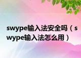 swype输入法安全吗（swype输入法怎么用）