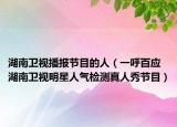 湖南卫视播报节目的人（一呼百应 湖南卫视明星人气检测真人秀节目）