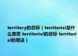 territory的音标（territorial是什么意思 territorial的音标 territorial的用法）