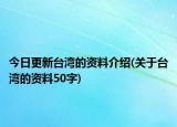 今日更新台湾的资料介绍(关于台湾的资料50字)