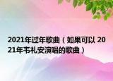 2021年过年歌曲（如果可以 2021年韦礼安演唱的歌曲）