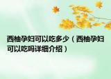 西柚孕妇可以吃多少（西柚孕妇可以吃吗详细介绍）