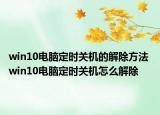 win10电脑定时关机的解除方法 win10电脑定时关机怎么解除