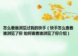 怎么看谁浏览过我的快手（快手怎么查看谁浏览了你 如何查看谁浏览了你介绍）