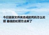 今日更新文件夹造成的死机怎么处理 最佳的处理方法来了