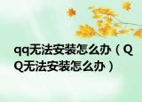 qq无法安装怎么办（QQ无法安装怎么办）