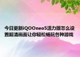 今日更新iQOOneo5活力版怎么设置超清画面让你轻松畅玩各种游戏
