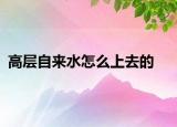 高层自来水怎么上去的