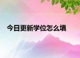 今日更新学位怎么填