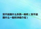 梨不能跟什么东西一起吃（梨不能跟什么一起吃详细介绍）