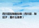 四川话拉豁就拉豁（四川话．豁拉子．是什么意思）