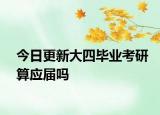 今日更新大四毕业考研算应届吗