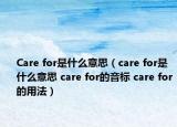 Care for是什么意思（care for是什么意思 care for的音标 care for的用法）