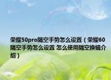 荣耀50pro隔空手势怎么设置（荣耀60隔空手势怎么设置 怎么使用隔空换镜介绍）