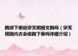 胸部下垂能穿无钢圈文胸吗（穿无钢圈内衣会使胸下垂吗详细介绍）