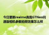 今日更新realme真我GTNeo闪速版相机参数拍照效果怎么样