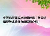 冬天鸡蛋要放冰箱保存吗（冬天鸡蛋要放冰箱保存吗详细介绍）