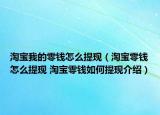 淘宝我的零钱怎么提现（淘宝零钱怎么提现 淘宝零钱如何提现介绍）