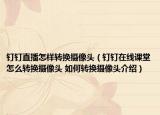 钉钉直播怎样转换摄像头（钉钉在线课堂怎么转换摄像头 如何转换摄像头介绍）