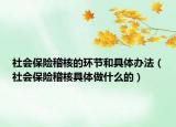 社会保险稽核的环节和具体办法（社会保险稽核具体做什么的）