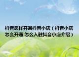 抖音怎样开通抖音小店（抖音小店怎么开通 怎么入驻抖音小店介绍）