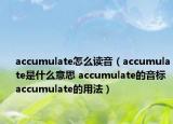 accumulate怎么读音（accumulate是什么意思 accumulate的音标 accumulate的用法）