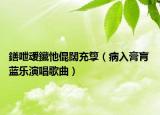 鐥呭叆鑶忚倱闊充箰（病入膏肓 蓝乐演唱歌曲）