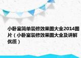小卧室简单装修效果图大全2014图片（小卧室装修效果图大全及讲解优质）