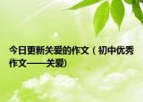 今日更新关爱的作文（初中优秀作文——关爱)