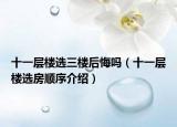 十一层楼选三楼后悔吗（十一层楼选房顺序介绍）