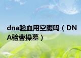 dna验血用空腹吗（DNA验曹操墓）