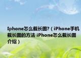 Iphone怎么截长图?（iPhone手机截长图的方法 iPhone怎么截长图介绍）