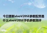 今日更新vivoV20SE参数配置是什么vivoV20SE手机参数测评