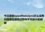 今日更新oppofindx2pro怎么设置闪回键在游戏过程中不可缺少的按键
