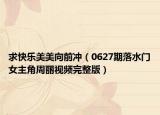 求快乐美美向前冲（0627期落水门女主角周丽视频完整版）