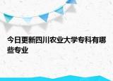 今日更新四川农业大学专科有哪些专业