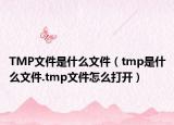TMP文件是什么文件（tmp是什么文件.tmp文件怎么打开）