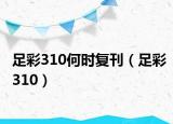 足彩310何时复刊（足彩310）