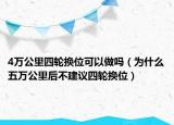 4万公里四轮换位可以做吗（为什么五万公里后不建议四轮换位）
