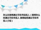 怎么在微博通过手机号码找人（微博怎么样通过手机号找人 微博如何通过手机号找人介绍）