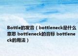 Bottle的发音（bottleneck是什么意思 bottleneck的音标 bottleneck的用法）