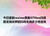 今日更新realme真我GTNeo闪速版支持光学防抖吗支持多少倍变焦
