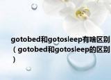 gotobed和gotosleep有啥区别（gotobed和gotosleep的区别）