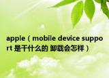 apple（mobile device support 是干什么的 卸载会怎样）