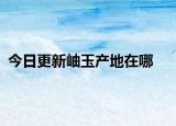 今日更新岫玉产地在哪