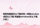 剪映电脑版怎么下载安装（剪映windows版怎么下载 电脑版windows怎么下载介绍）